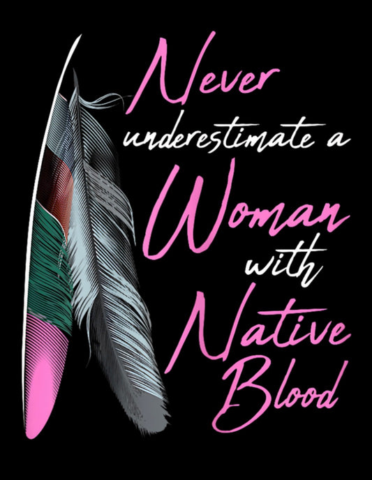 Never Underestimate A Woman With Native Blood